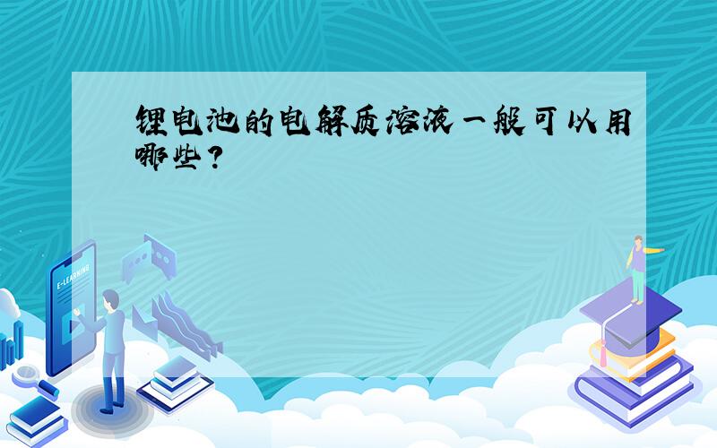 锂电池的电解质溶液一般可以用哪些?