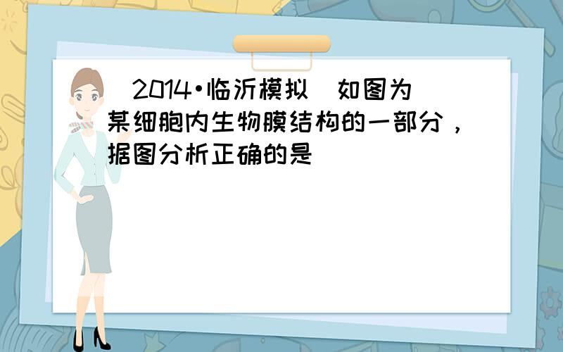 （2014•临沂模拟）如图为某细胞内生物膜结构的一部分，据图分析正确的是（　　）