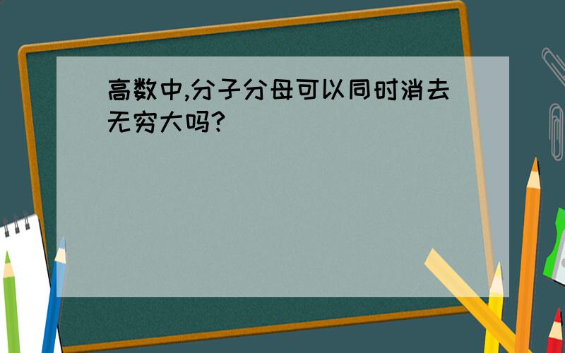 高数中,分子分母可以同时消去无穷大吗?