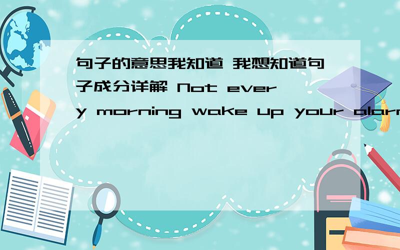 句子的意思我知道 我想知道句子成分详解 Not every morning wake up your alarm clo