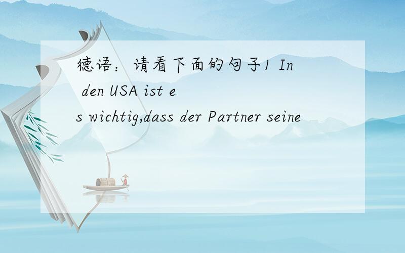 德语：请看下面的句子1 In den USA ist es wichtig,dass der Partner seine