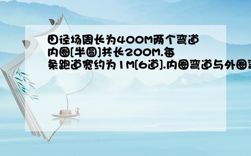 田径场周长为400M两个弯道内圈[半圆]共长200M.每条跑道宽约为1M[6道].内圈弯道与外圈弯道的长相差多少米?