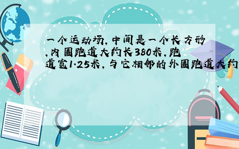 一个运动场,中间是一个长方形,内圈跑道大约长380米,跑道宽1.25米,与它相邻的外圈跑道大约长多少米?