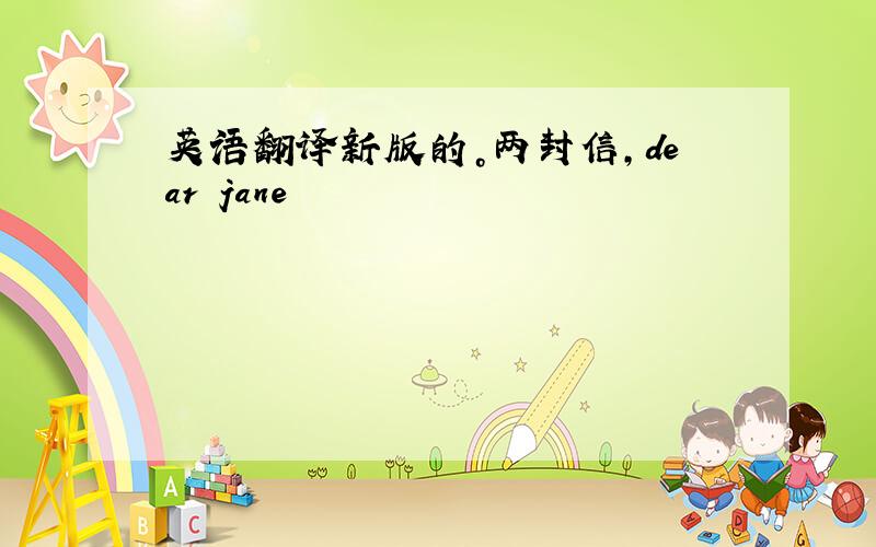 英语翻译新版的。两封信，dear jane