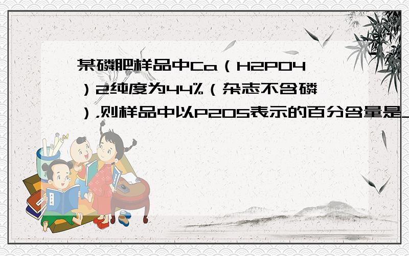 某磷肥样品中Ca（H2PO4）2纯度为44%（杂志不含磷），则样品中以P2O5表示的百分含量是______．