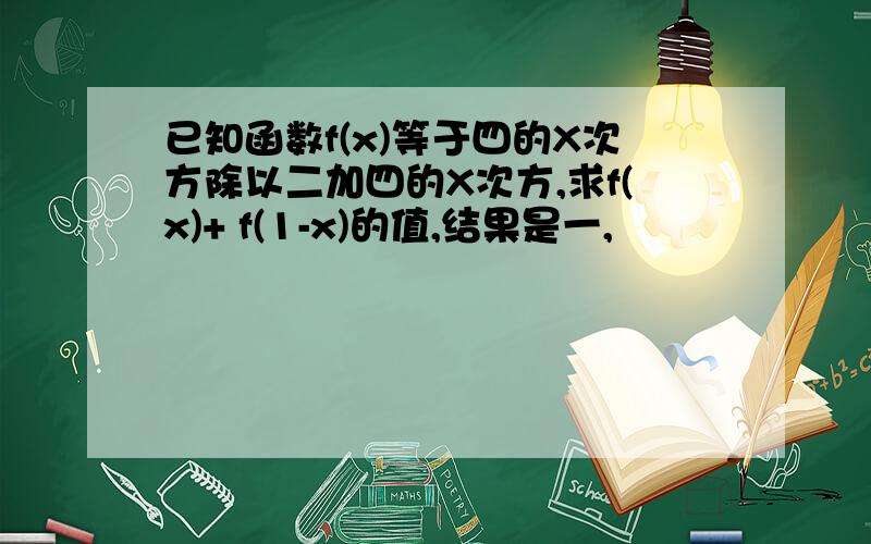 已知函数f(x)等于四的X次方除以二加四的X次方,求f(x)+ f(1-x)的值,结果是一,