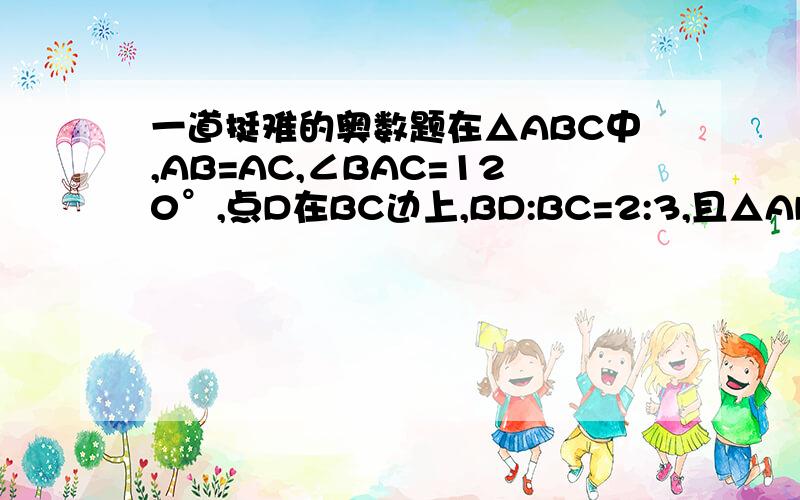 一道挺难的奥数题在△ABC中,AB=AC,∠BAC=120°,点D在BC边上,BD:BC=2:3,且△ADE是等边三角形