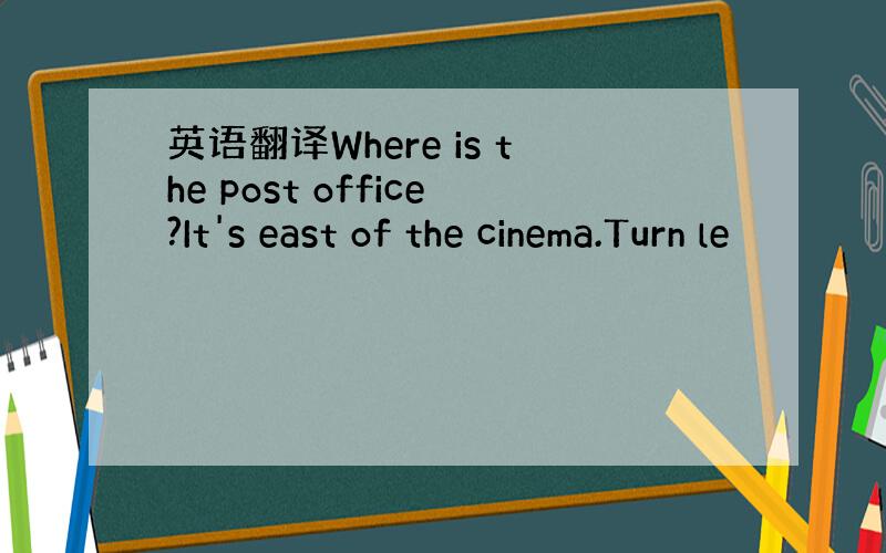 英语翻译Where is the post office?It's east of the cinema.Turn le