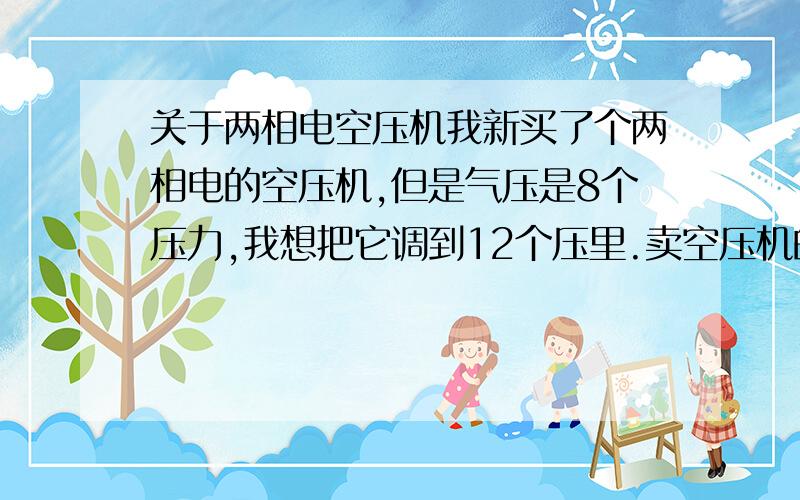 关于两相电空压机我新买了个两相电的空压机,但是气压是8个压力,我想把它调到12个压里.卖空压机的老板说不能调 会爆炸?(