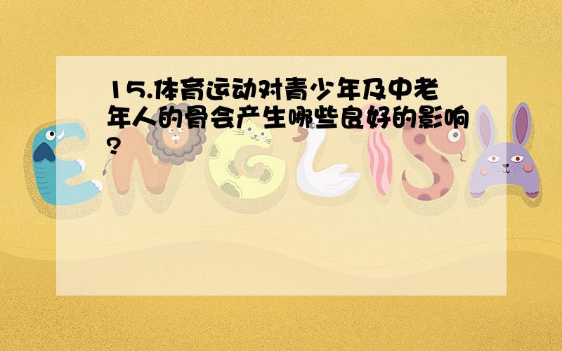 15.体育运动对青少年及中老年人的骨会产生哪些良好的影响?