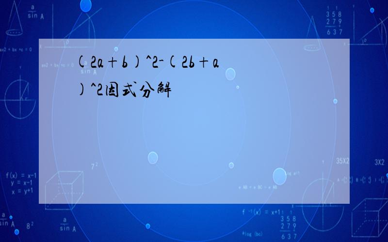 (2a+b)^2-(2b+a)^2因式分解