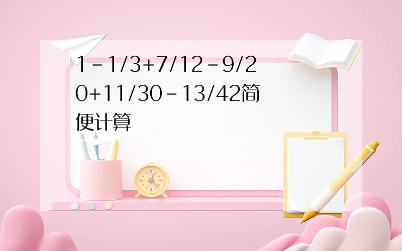 1-1/3+7/12-9/20+11/30-13/42简便计算