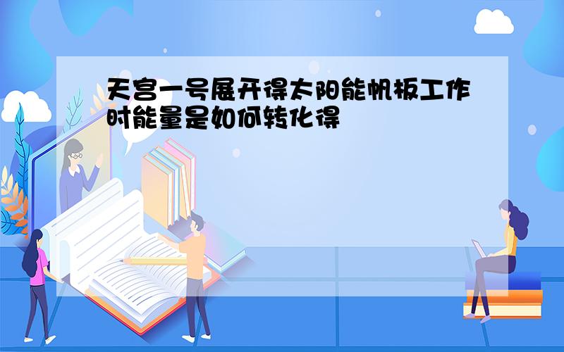 天宫一号展开得太阳能帆板工作时能量是如何转化得