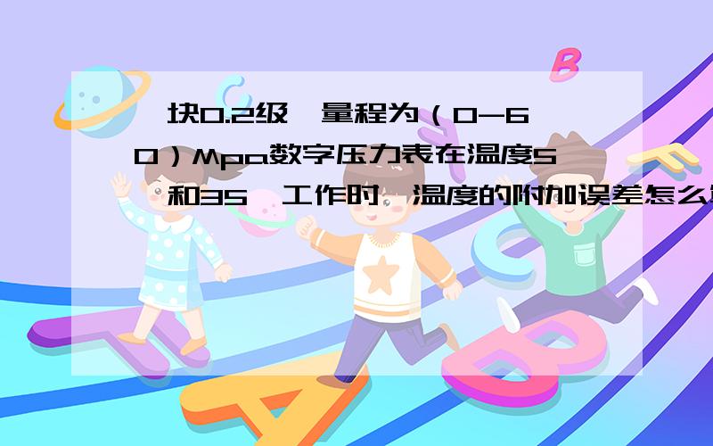 一块0.2级,量程为（0-60）Mpa数字压力表在温度5℃和35℃工作时,温度的附加误差怎么算?