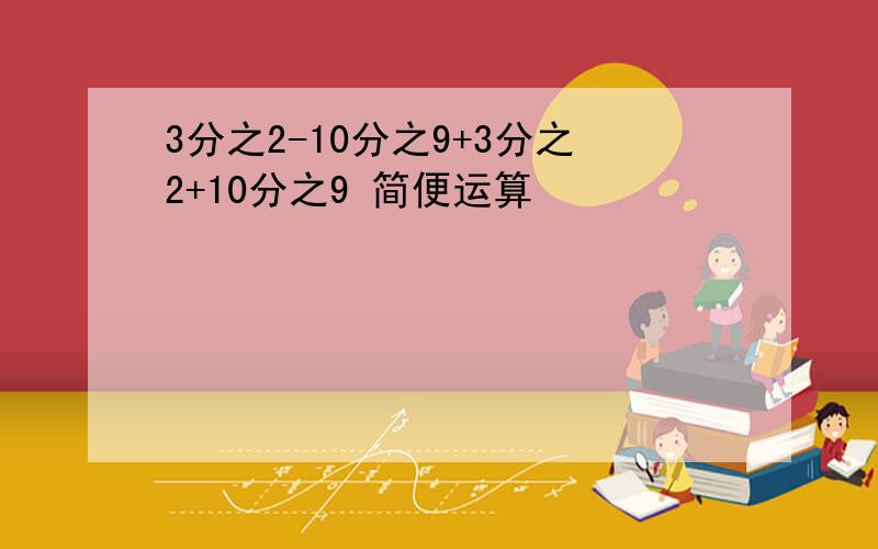 3分之2-10分之9+3分之2+10分之9 简便运算