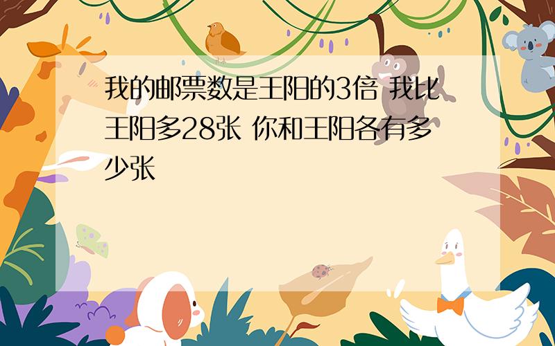 我的邮票数是王阳的3倍 我比王阳多28张 你和王阳各有多少张