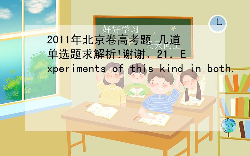 2011年北京卷高考题 几道单选题求解析!谢谢、21．Experiments of this kind in both.