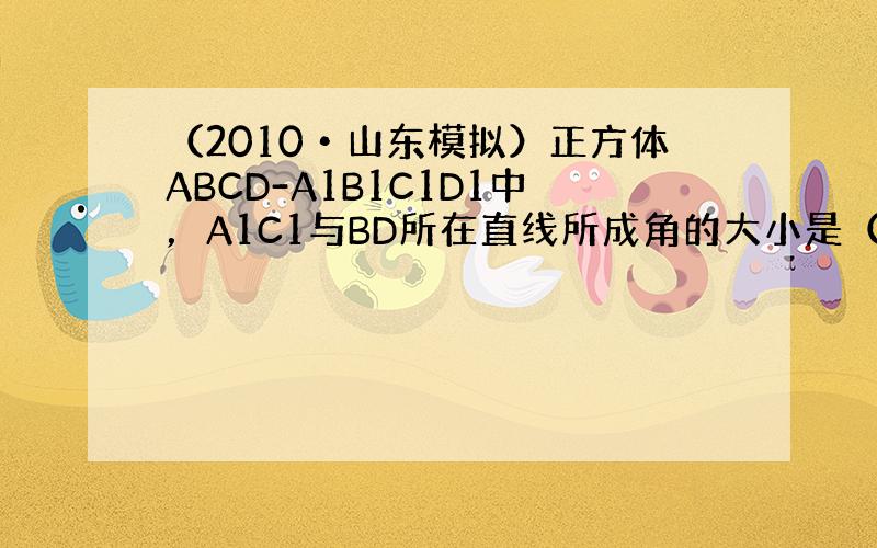 （2010•山东模拟）正方体ABCD-A1B1C1D1中，A1C1与BD所在直线所成角的大小是（　　）