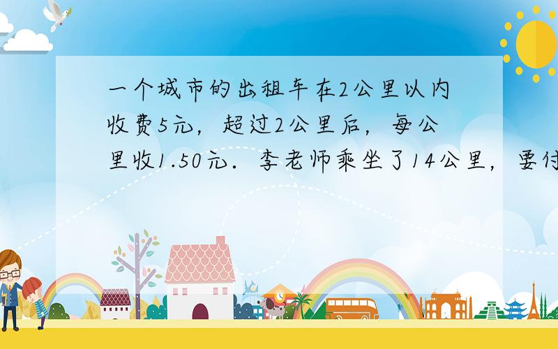 一个城市的出租车在2公里以内收费5元，超过2公里后，每公里收1.50元．李老师乘坐了14公里，要付多少车费？