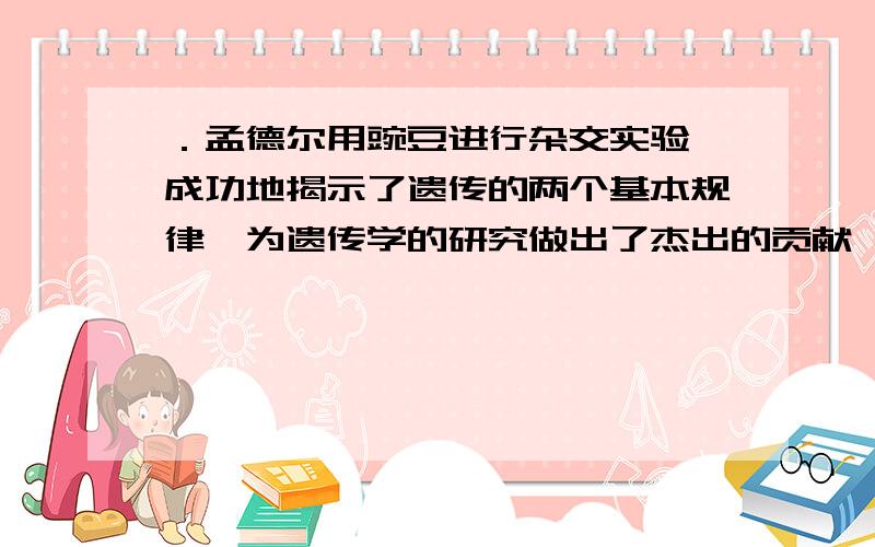 ．孟德尔用豌豆进行杂交实验,成功地揭示了遗传的两个基本规律,为遗传学的研究做出了杰出的贡献,被世人公认为“遗传学之父”.