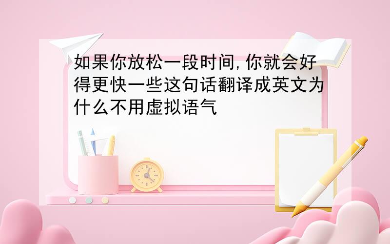 如果你放松一段时间,你就会好得更快一些这句话翻译成英文为什么不用虚拟语气