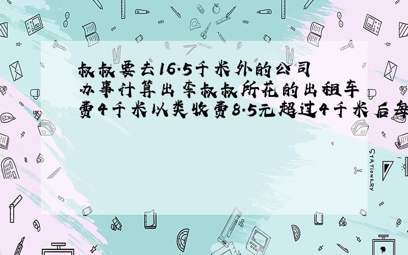 叔叔要去16.5千米外的公司办事计算出李叔叔所花的出租车费4千米以类收费8.5元超过4千米后每千米加收1.2元