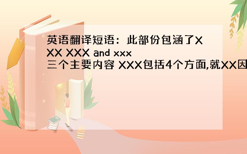 英语翻译短语：此部份包涵了XXX XXX and xxx三个主要内容 XXX包括4个方面,就XX因素来说 句子：1.微软