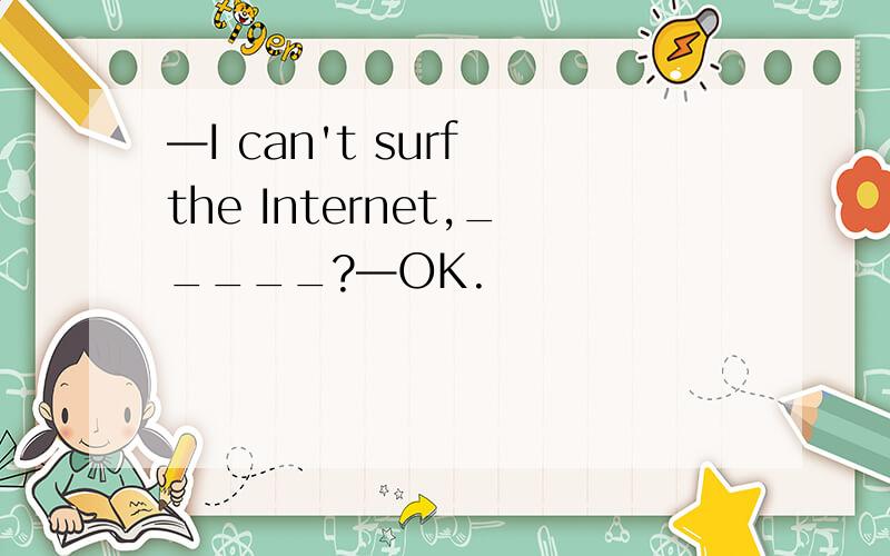 —I can't surf the Internet,_____?—OK.