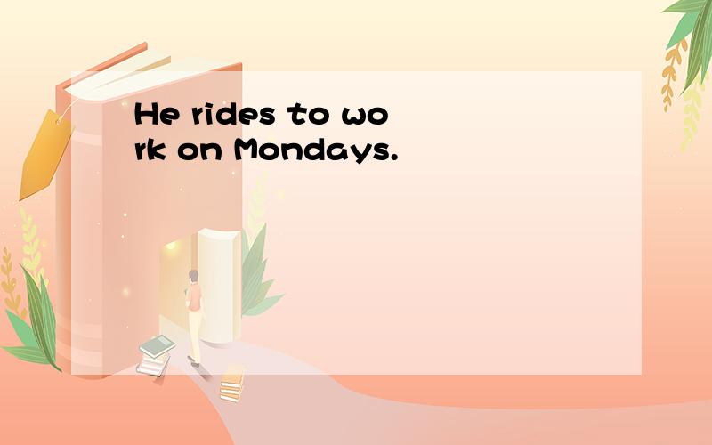 He rides to work on Mondays.