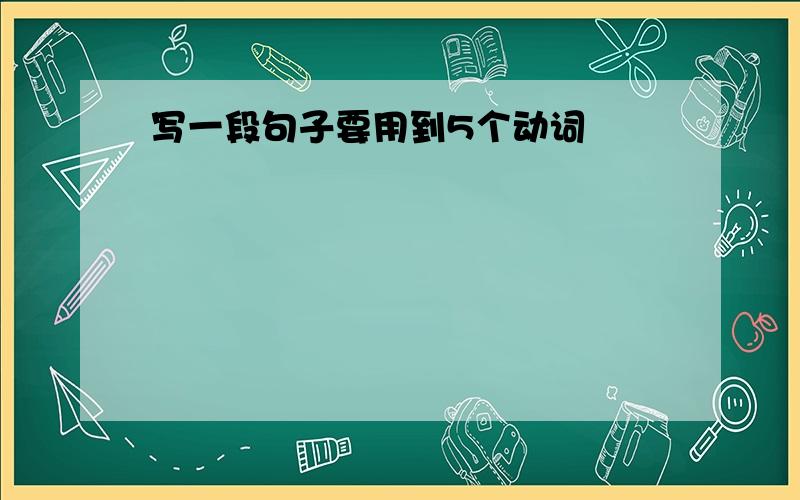 写一段句子要用到5个动词