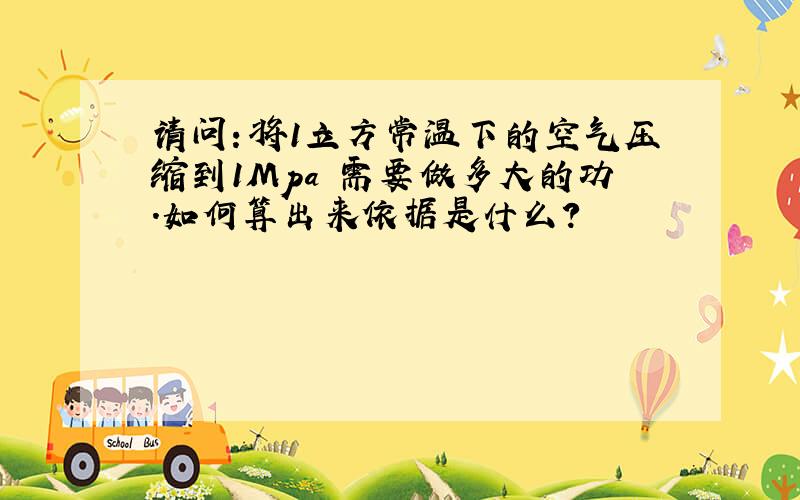 请问：将1立方常温下的空气压缩到1Mpa 需要做多大的功.如何算出来依据是什么?