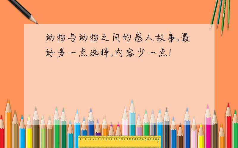 动物与动物之间的感人故事,最好多一点选择,内容少一点!