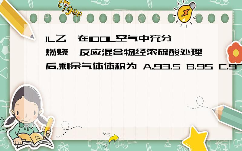 1L乙烷在100L空气中充分燃烧,反应混合物经浓硫酸处理后.剩余气体体积为 A.93.5 B.95 C.97.5 .D