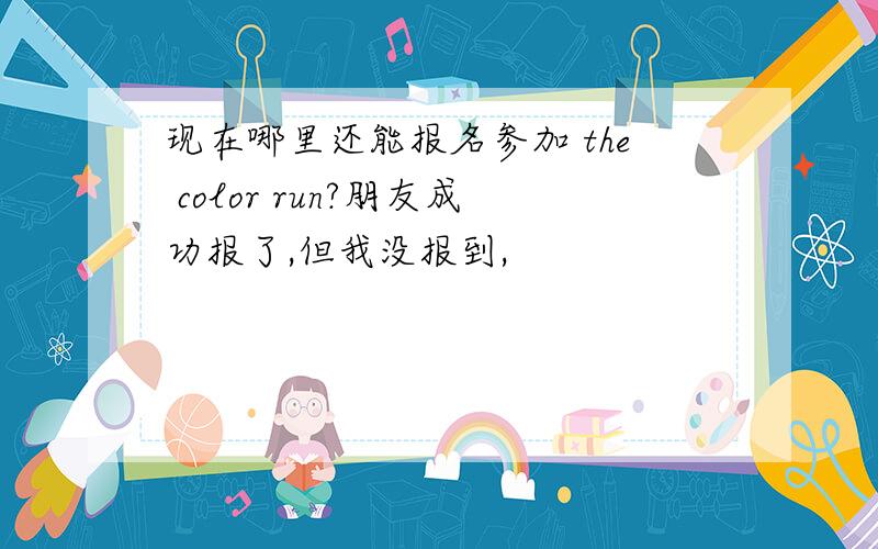 现在哪里还能报名参加 the color run?朋友成功报了,但我没报到,