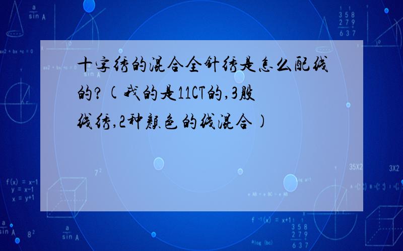 十字绣的混合全针绣是怎么配线的?(我的是11CT的,3股线绣,2种颜色的线混合)