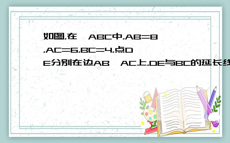 如图，在△ABC中，AB=8，AC=6，BC=4，点D、E分别在边AB、AC上，DE与BC的延长线相交于点F，且FC•F