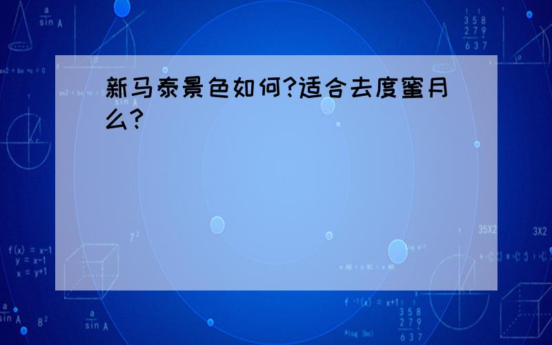 新马泰景色如何?适合去度蜜月么?