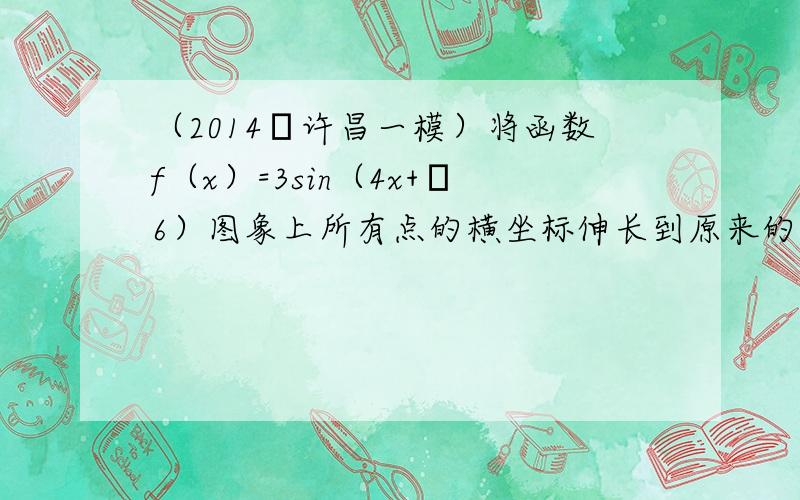 （2014•许昌一模）将函数f（x）=3sin（4x+π6）图象上所有点的横坐标伸长到原来的2倍，再向右平移π6个单位长