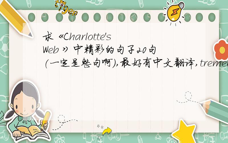 求《Charlotte's Web 》中精彩的句子20句(一定是整句啊),最好有中文翻译,tremere_bella@1