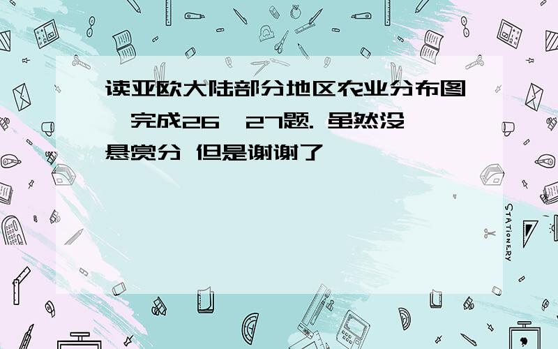 读亚欧大陆部分地区农业分布图,完成26—27题. 虽然没悬赏分 但是谢谢了