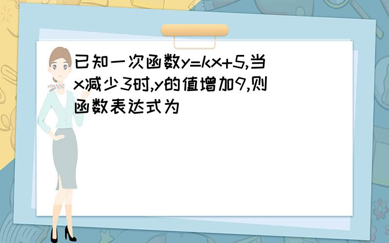 已知一次函数y=kx+5,当x减少3时,y的值增加9,则函数表达式为