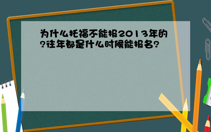 为什么托福不能报2013年的?往年都是什么时候能报名?