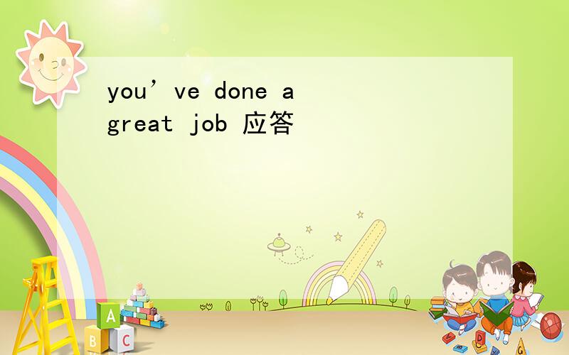 you’ve done a great job 应答