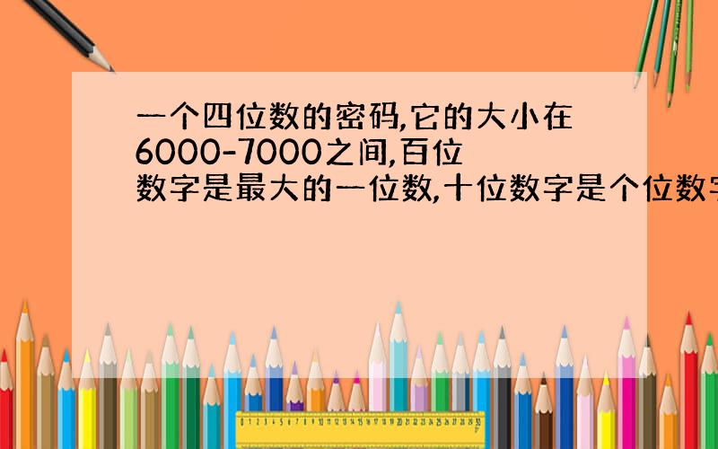 一个四位数的密码,它的大小在6000-7000之间,百位数字是最大的一位数,十位数字是个位数字的五倍,它们的和是6,这个