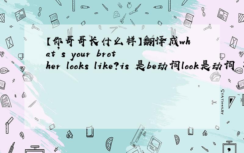 【你哥哥长什么样】翻译成what's your brother looks like?is 是be动词look是动词 不