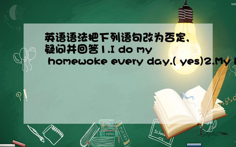 英语语法把下列语句改为否定,疑问并回答1.I do my homewoke every day.( yes)2.My b