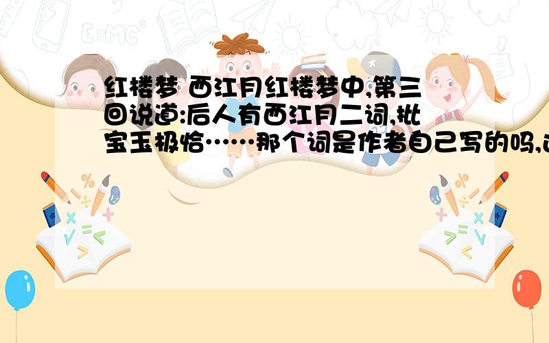 红楼梦 西江月红楼梦中,第三回说道:后人有西江月二词,批宝玉极恰……那个词是作者自己写的吗,还是另有后人?不露痕迹?您能