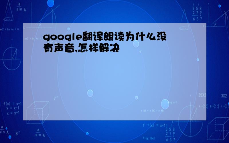 google翻译朗读为什么没有声音,怎样解决