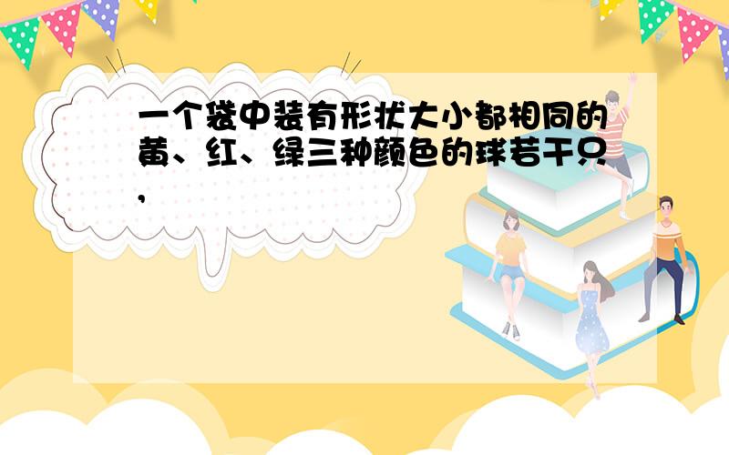 一个袋中装有形状大小都相同的黄、红、绿三种颜色的球若干只,