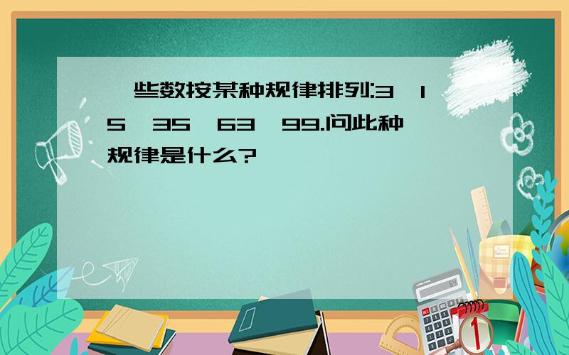 一些数按某种规律排列:3,15,35,63,99.问此种规律是什么?